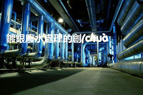 鍍銀廢水處理的創(chuàng)新技術(shù)與以后展望？